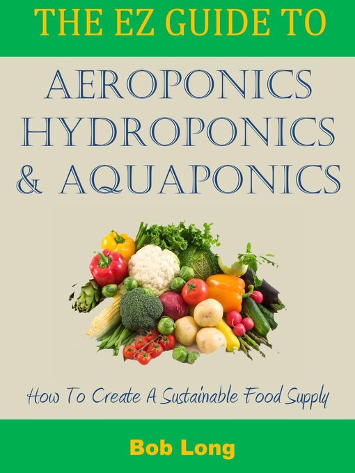 Title details for The EZ Guide to Aeroponics, Hydroponics and Aquaponics by Bob Long - Available
